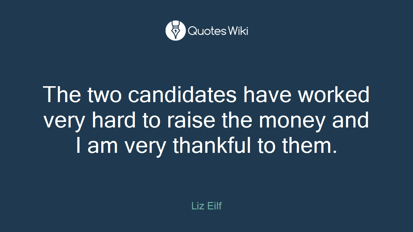 The two candidates have worked very hard to raise the money and I am very thankful to them.