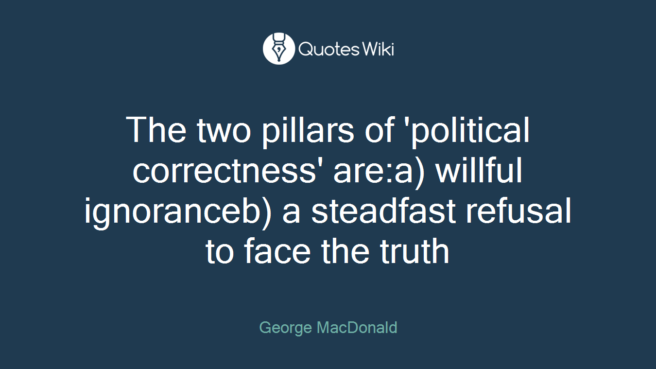 The two pillars of 'political correctness' are:a) willful ignoranceb) a steadfast refusal to face the truth