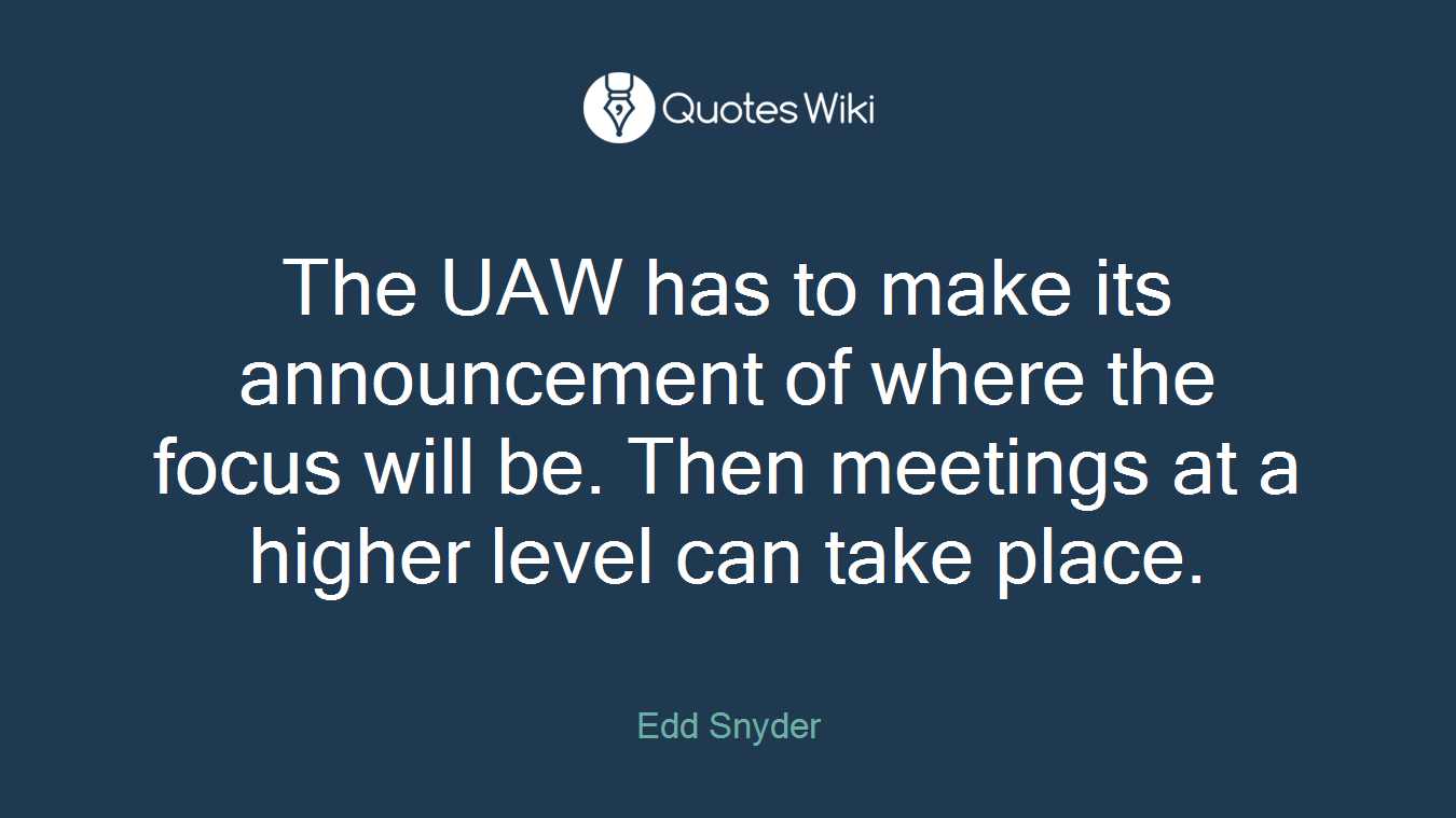 The UAW has to make its announcement of where the focus will be. Then meetings at a higher level can take place.