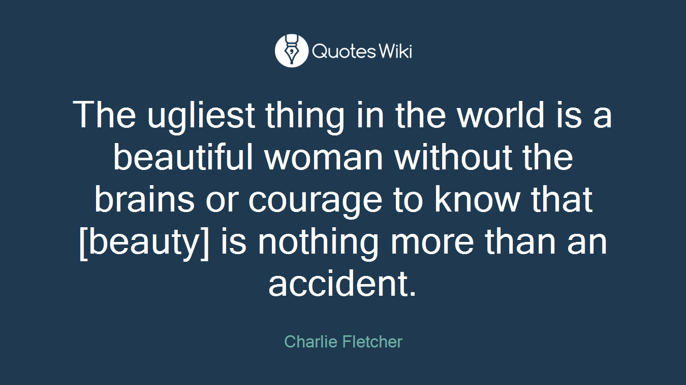 The ugliest thing in the world is a beautiful woman without the brains or courage to know that [beauty] is nothing more than an accident.