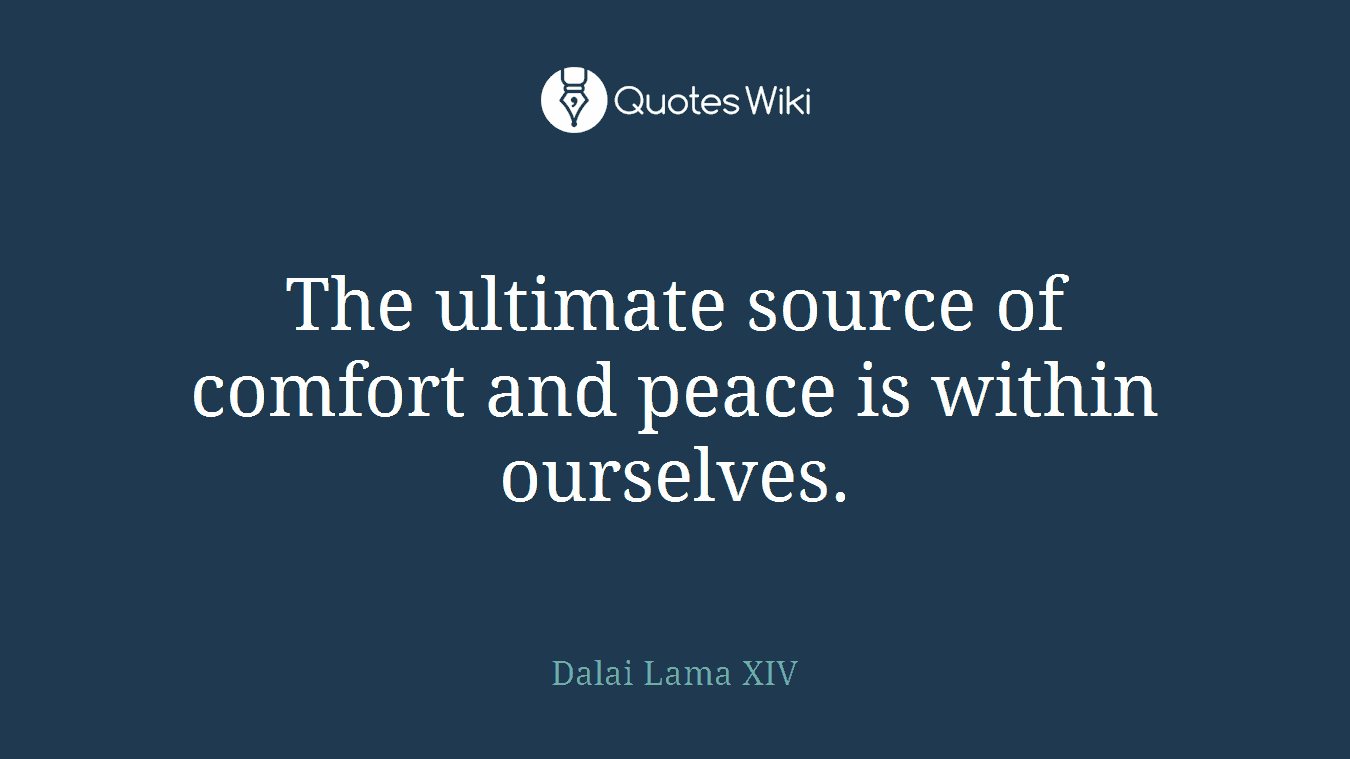 The ultimate source of comfort and peace is within ourselves.