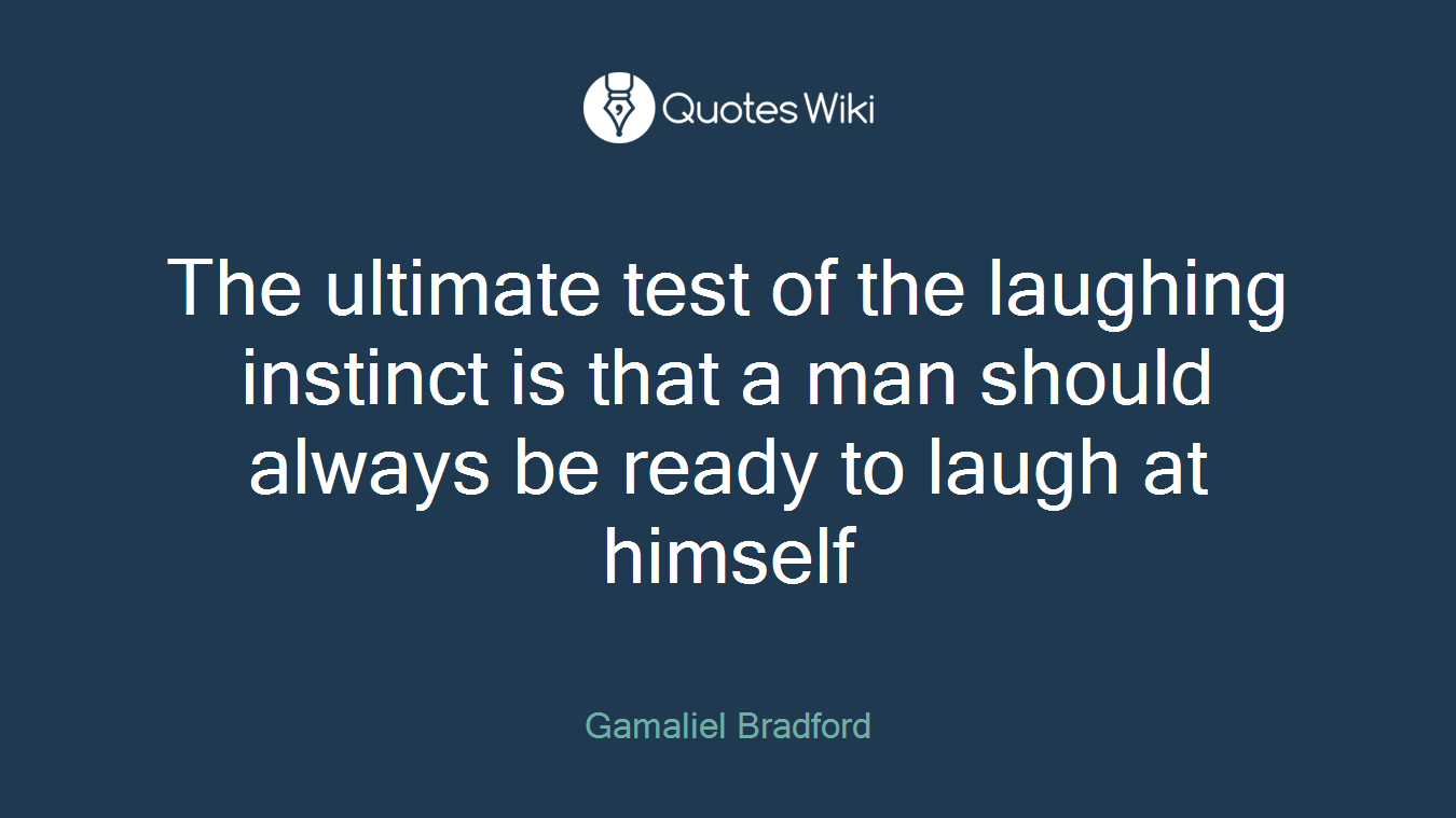 The ultimate test of the laughing instinct is that a man should always be ready to laugh at himself