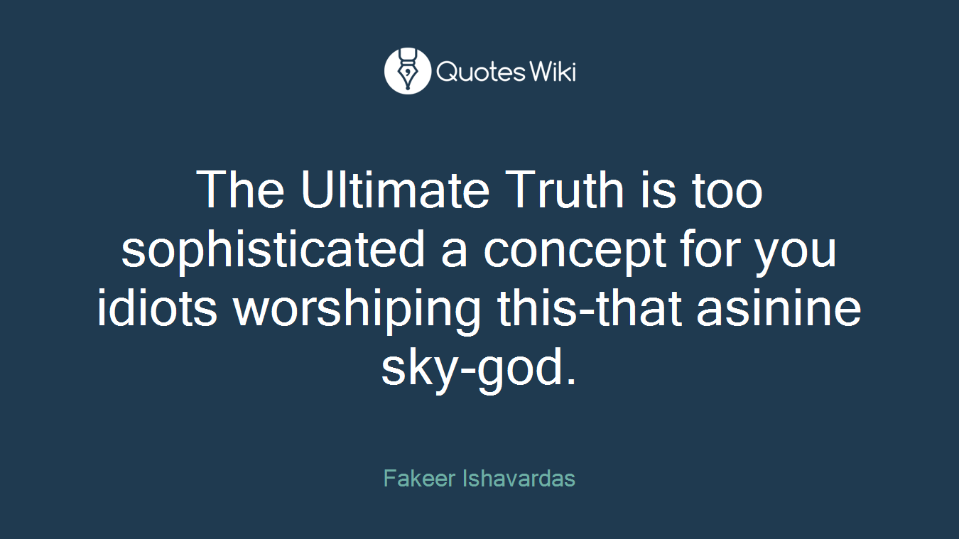 The Ultimate Truth is too sophisticated a concept for you idiots worshiping this-that asinine sky-god.