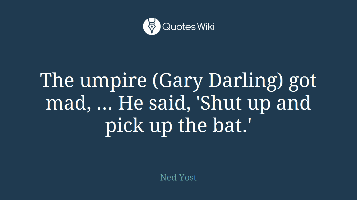 The umpire (Gary Darling) got mad, ... He said, 'Shut up and pick up the bat.'