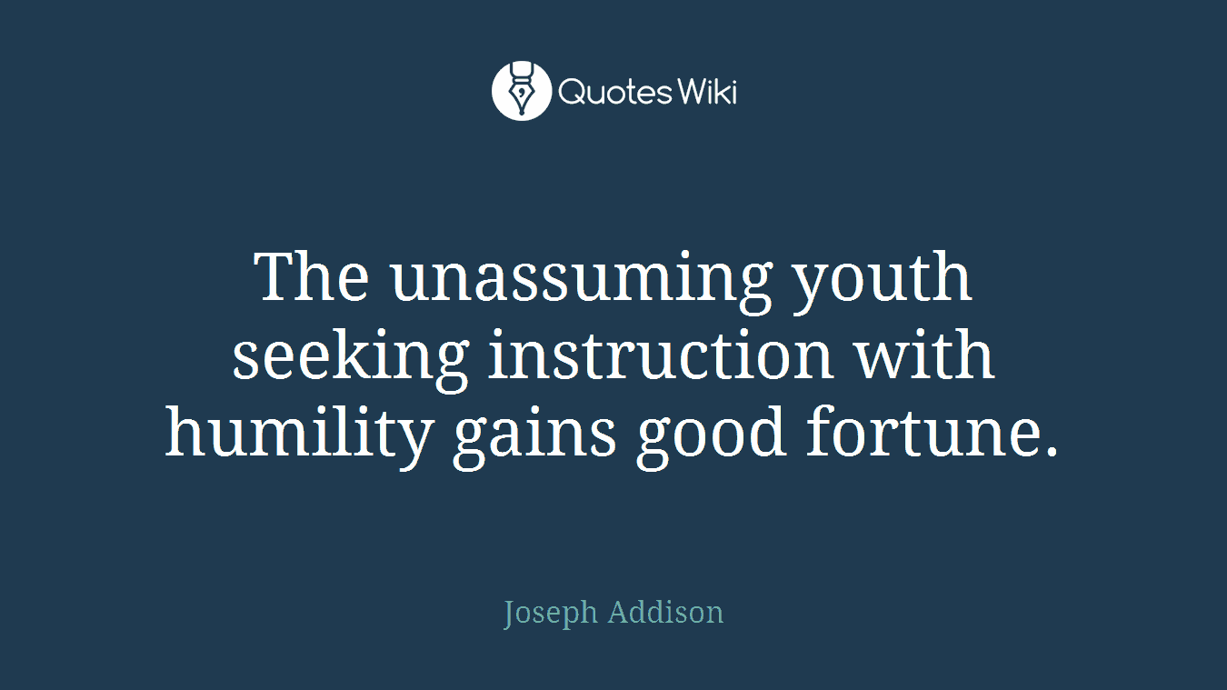 The unassuming youth seeking instruction with humility gains good fortune.