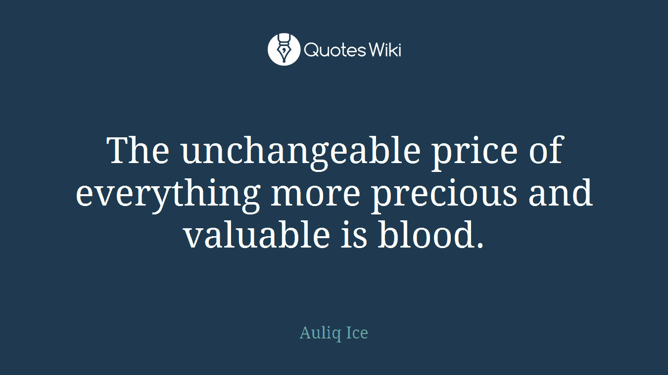 The unchangeable price of everything more precious and valuable is blood.