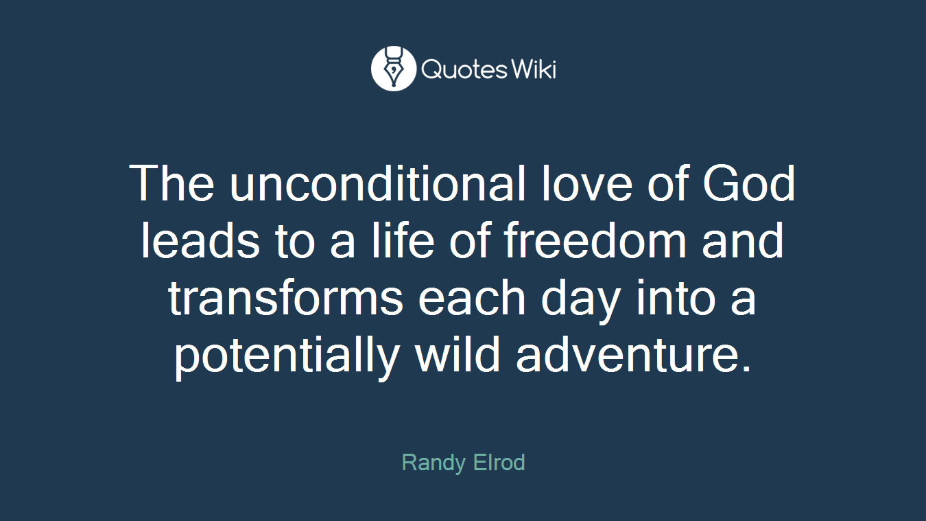 The unconditional love of God leads to a life of freedom and transforms each day into a potentially wild adventure.