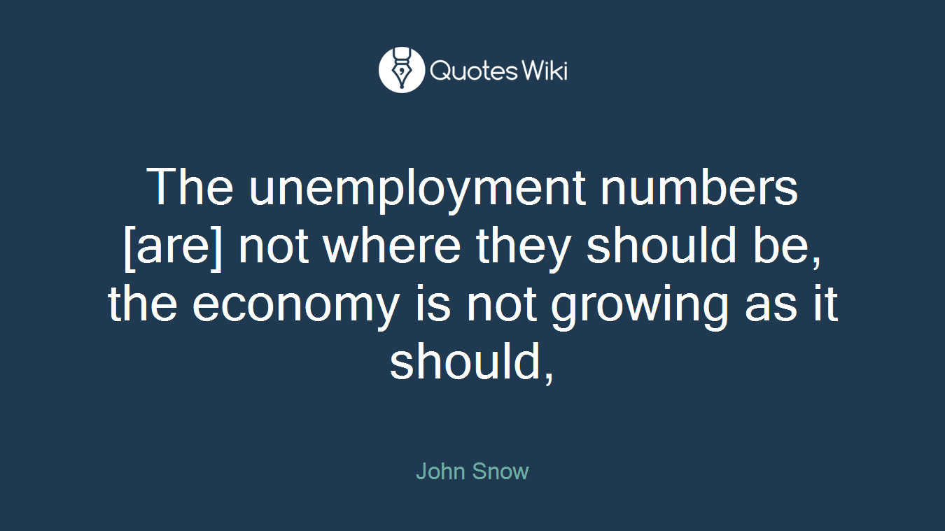 The unemployment numbers [are] not where they should be, the economy is not growing as it should,