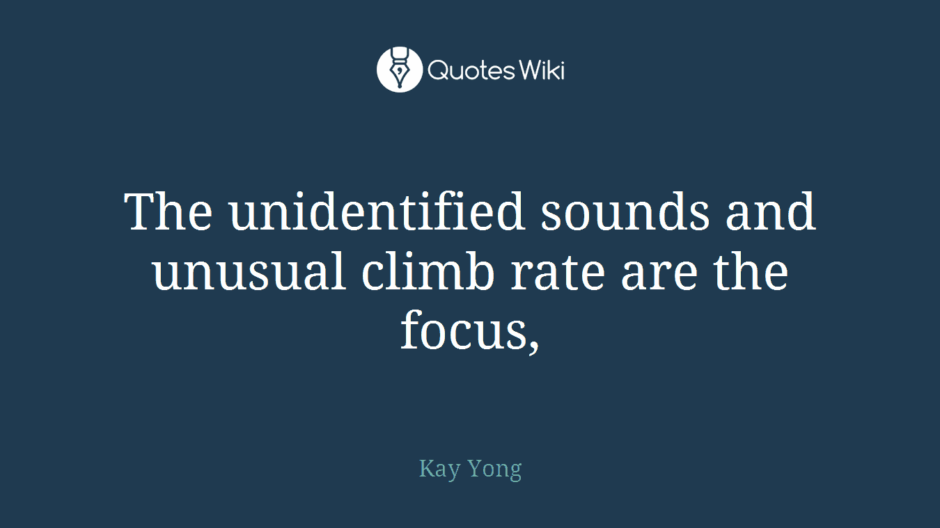 The unidentified sounds and unusual climb rate are the focus,