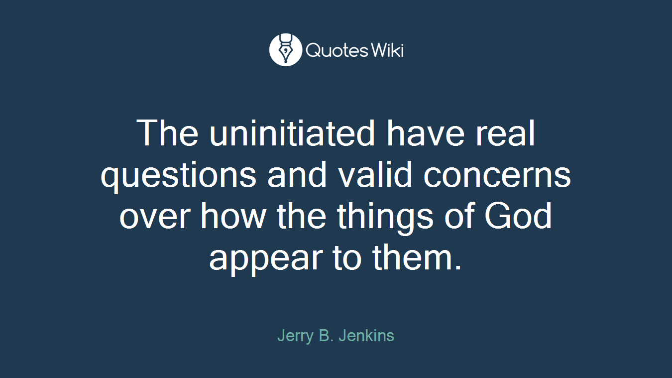 The uninitiated have real questions and valid concerns over how the things of God appear to them.