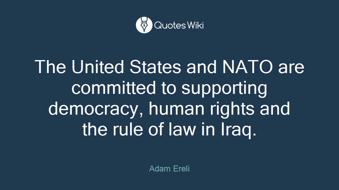 The United States and NATO are committed to supporting democracy, human rights and the rule of law in Iraq.