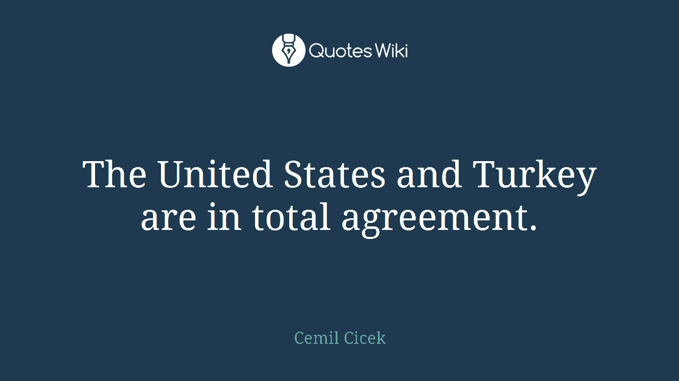 The United States and Turkey are in total agreement.