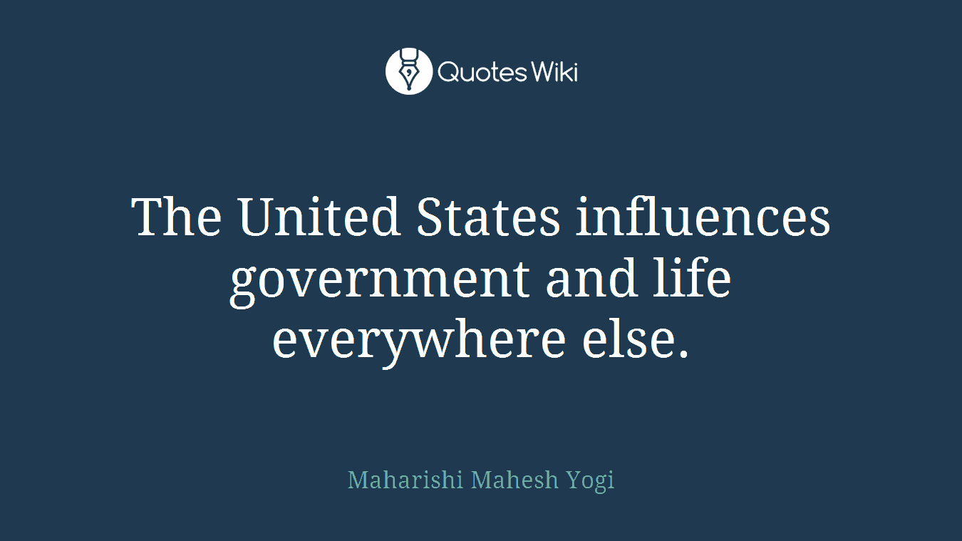 The United States influences government and life everywhere else.