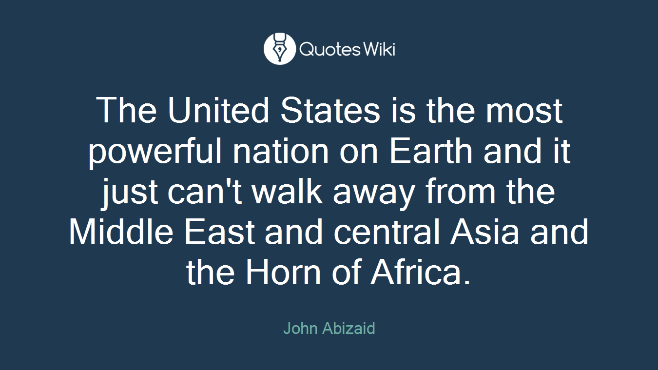 The United States is the most powerful nation on Earth and it just can't walk away from the Middle East and central Asia and the Horn of Africa.