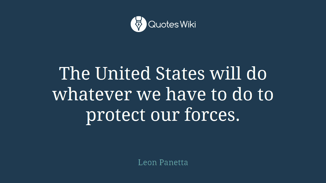 The United States will do whatever we have to do to protect our forces.