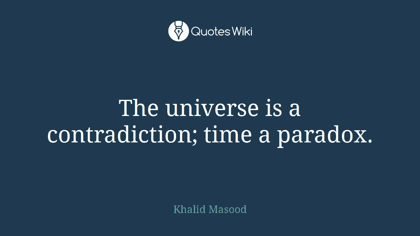 The universe is a contradiction; time a paradox.