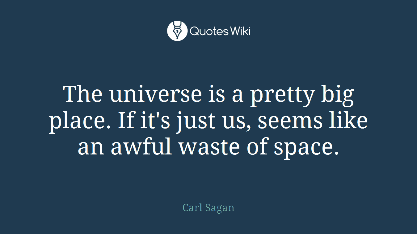 The universe is a pretty big place. If it's just us, seems like an awful waste of space.