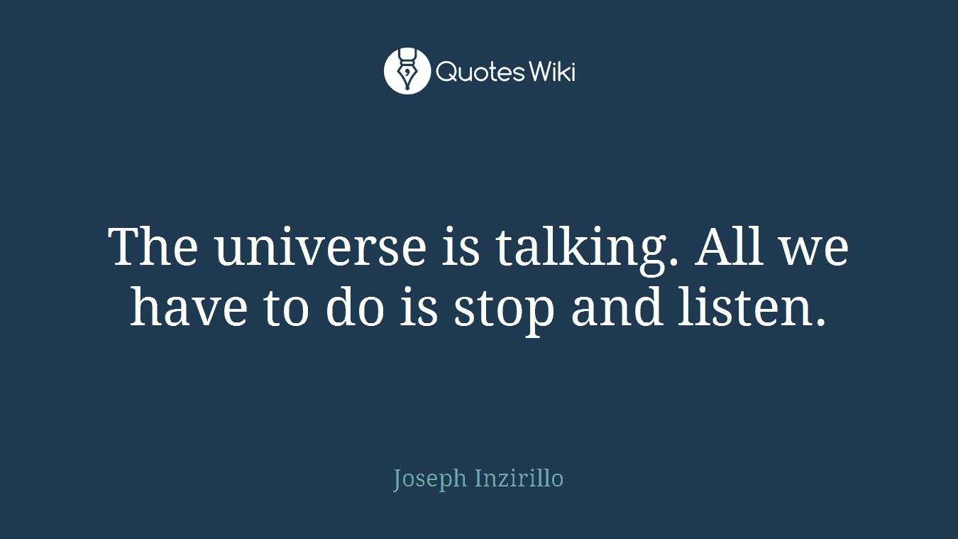The universe is talking. All we have to do is stop and listen.
