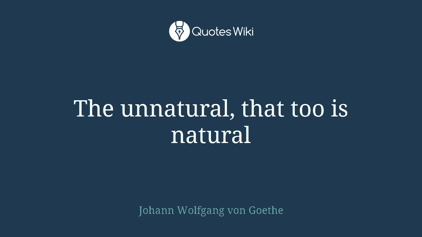 The unnatural, that too is natural