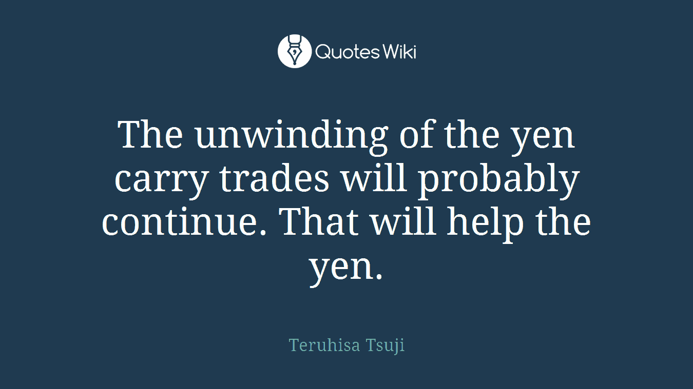 The unwinding of the yen carry trades will probably continue. That will help the yen.
