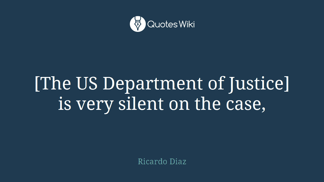[The US Department of Justice] is very silent on the case,