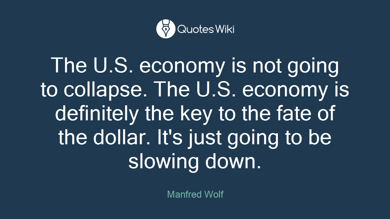 The U.S. economy is not going to collapse. The U.S. economy is definitely the key to the fate of the dollar. It's just going to be slowing down.