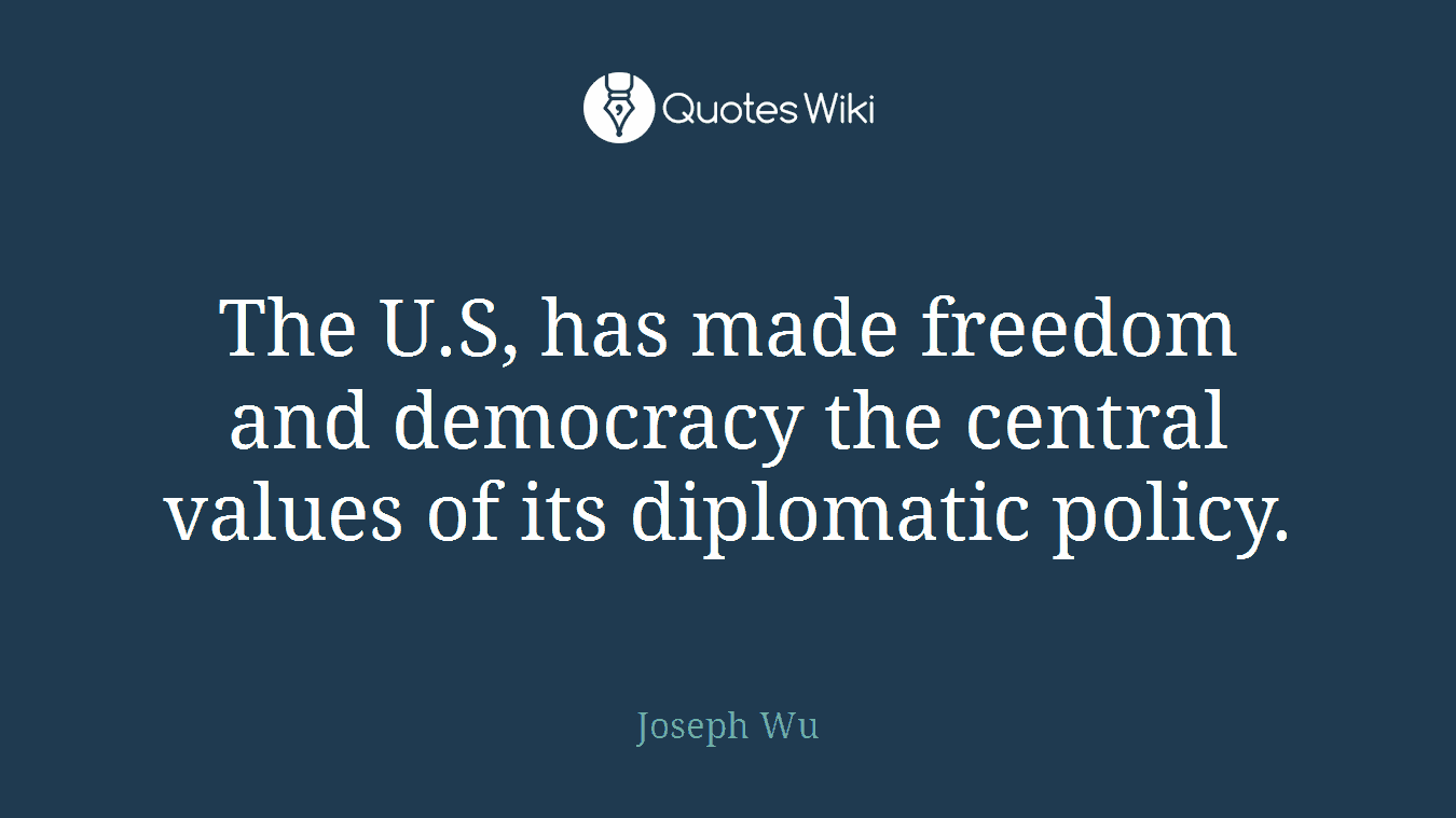 The U.S, has made freedom and democracy the central values of its diplomatic policy.