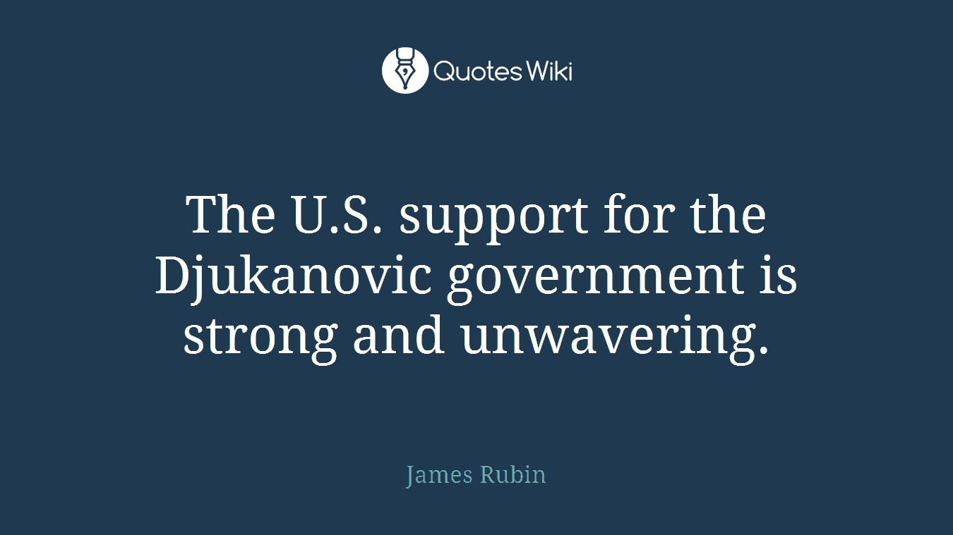 The U.S. support for the Djukanovic government is strong and unwavering.