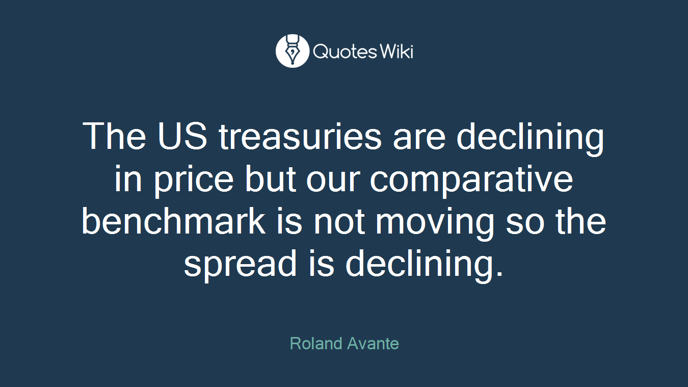 The US treasuries are declining in price but our comparative benchmark is not moving so the spread is declining.