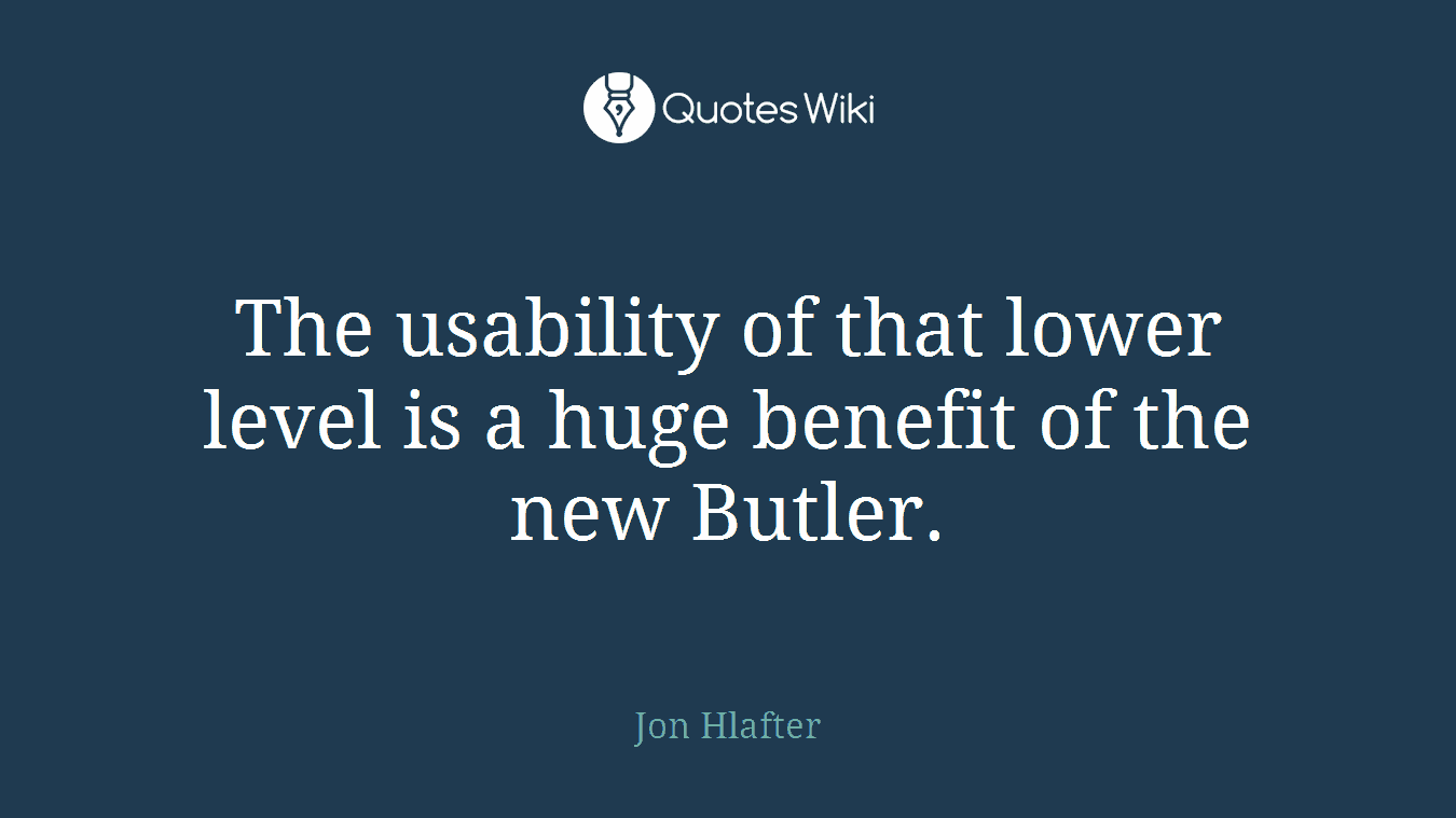 The usability of that lower level is a huge benefit of the new Butler.