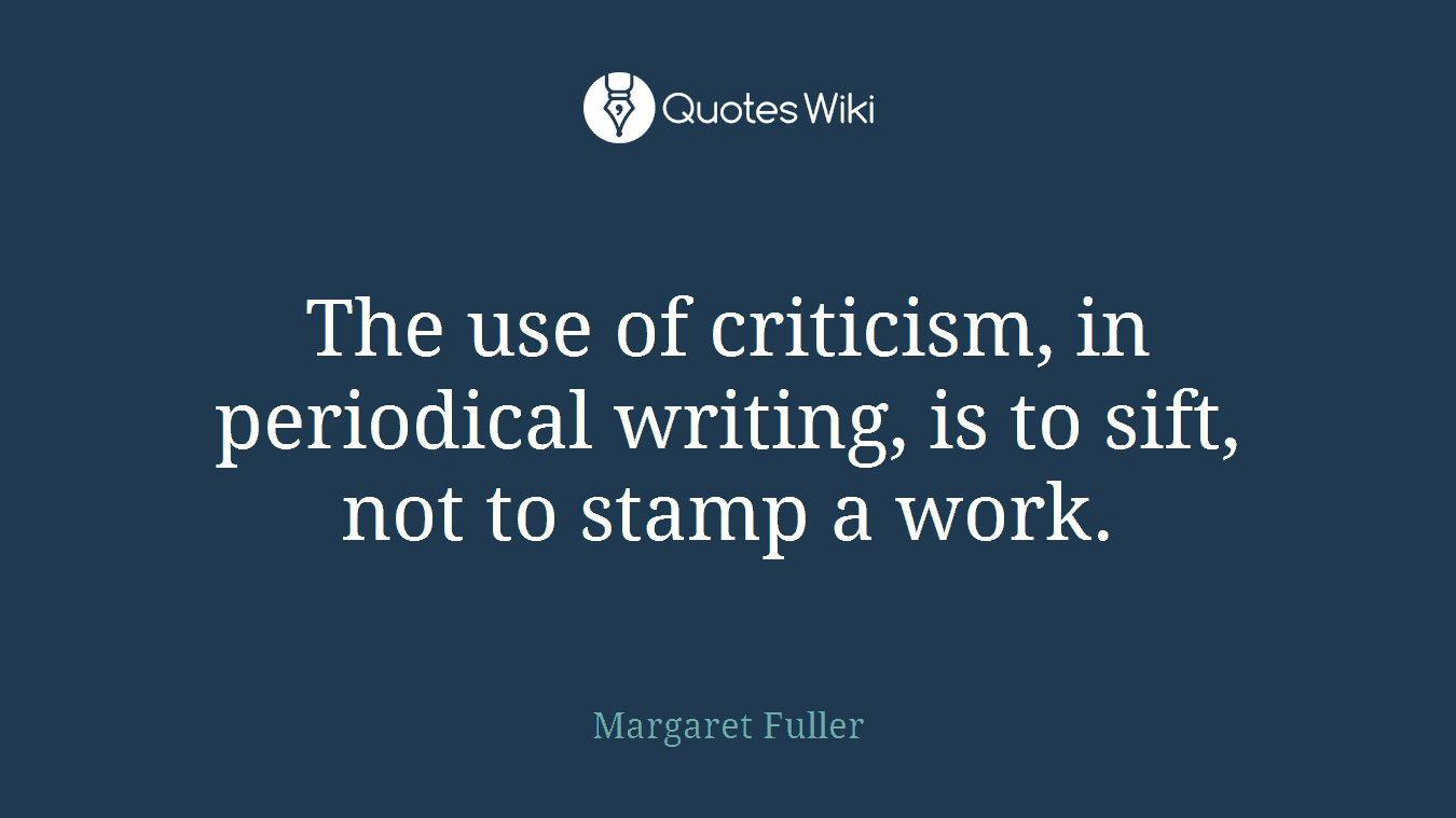 The use of criticism, in periodical writing, is to sift, not to stamp a work.