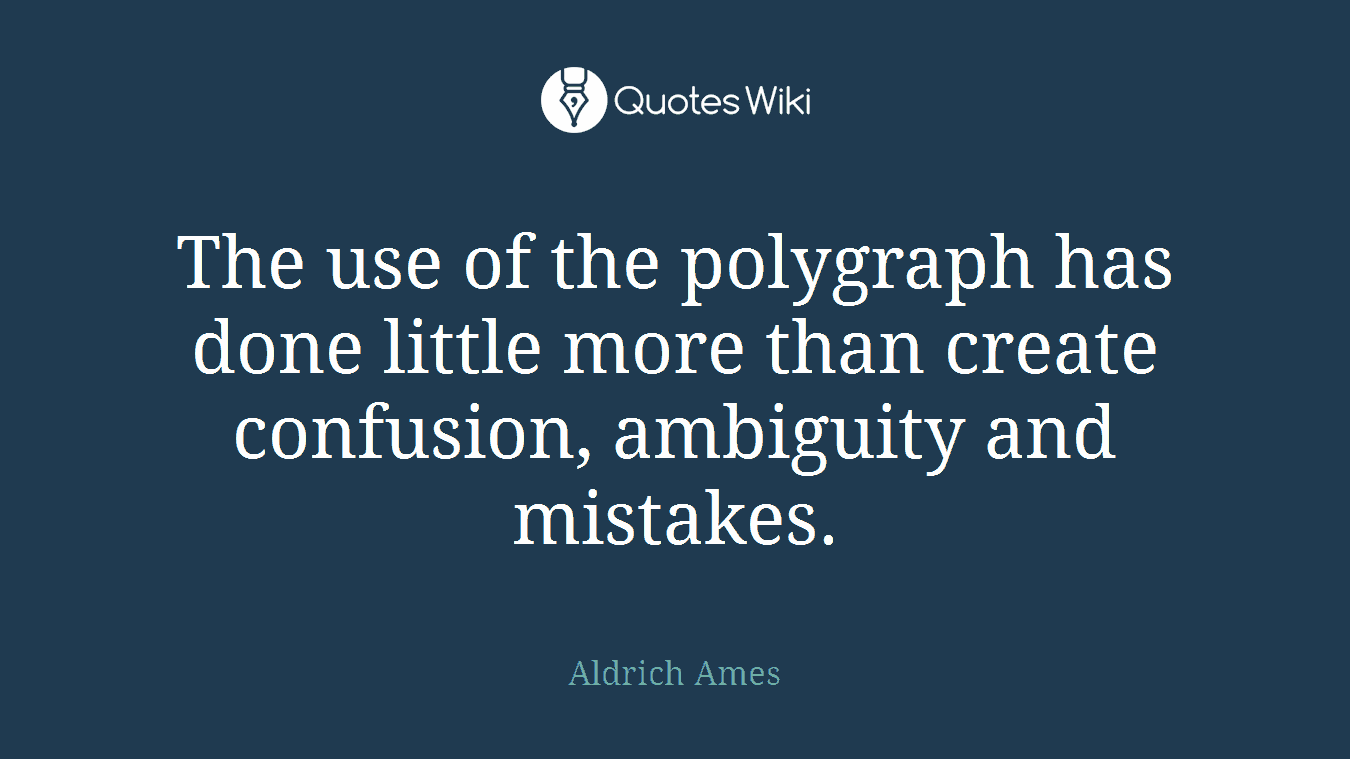 The use of the polygraph has done little more than create confusion, ambiguity and mistakes.