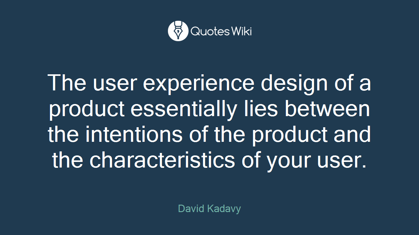 The user experience design of a product essentially lies between the intentions of the product and the characteristics of your user.
