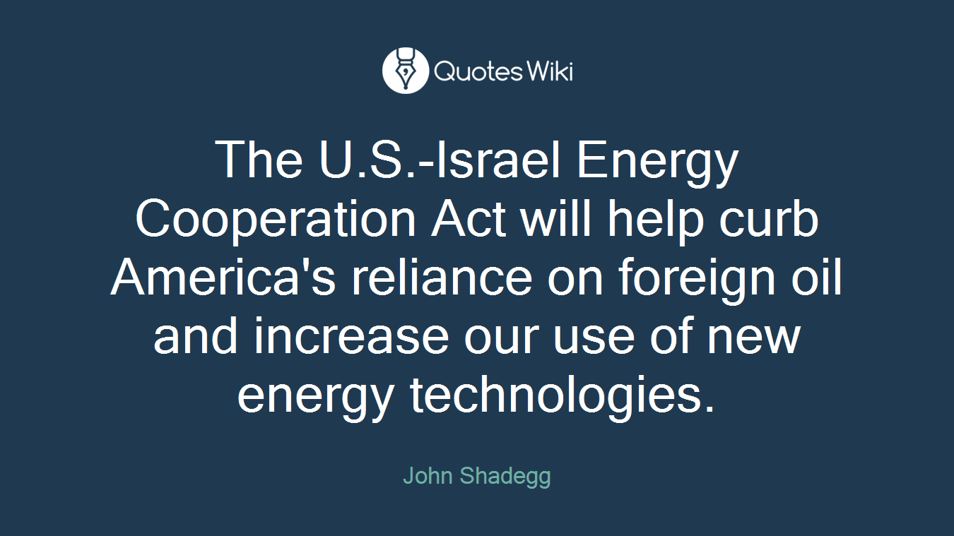 The U.S.-Israel Energy Cooperation Act will help curb America's reliance on foreign oil and increase our use of new energy technologies.
