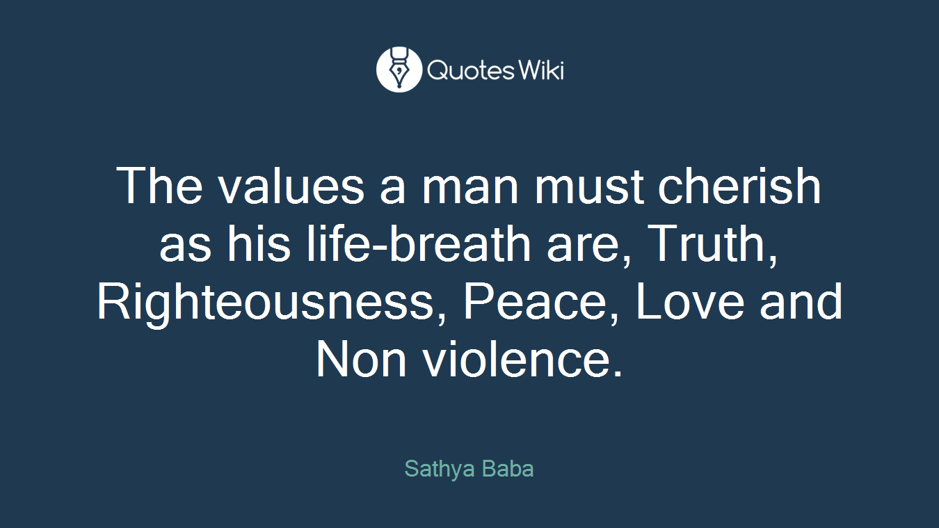 The values a man must cherish as his life-breath are, Truth, Righteousness, Peace, Love and Non violence.