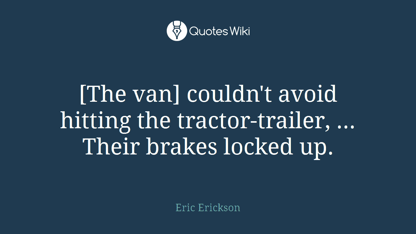 [The van] couldn't avoid hitting the tractor-trailer, ... Their brakes locked up.