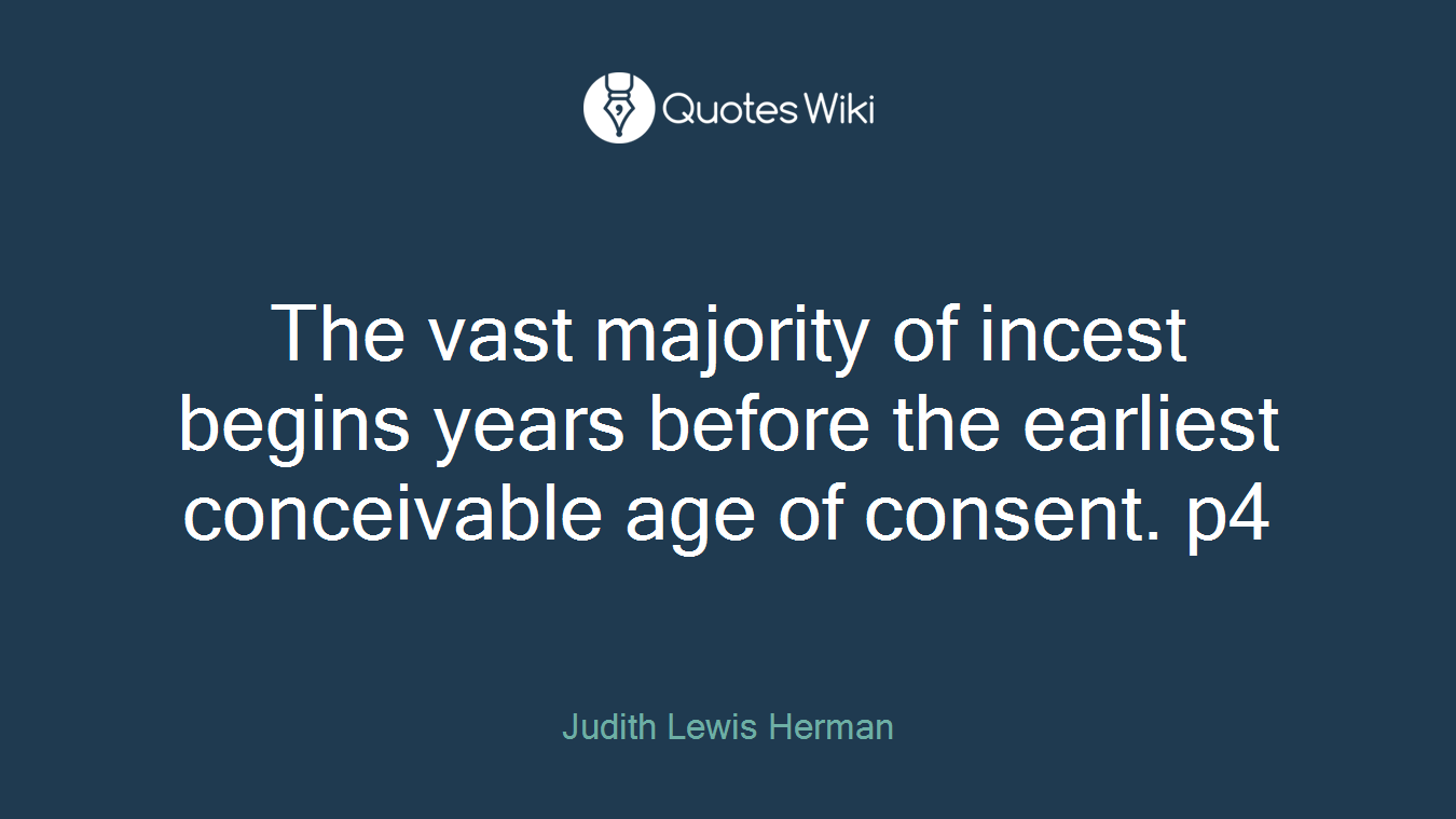 The vast majority of incest begins years before the earliest conceivable age of consent. p4