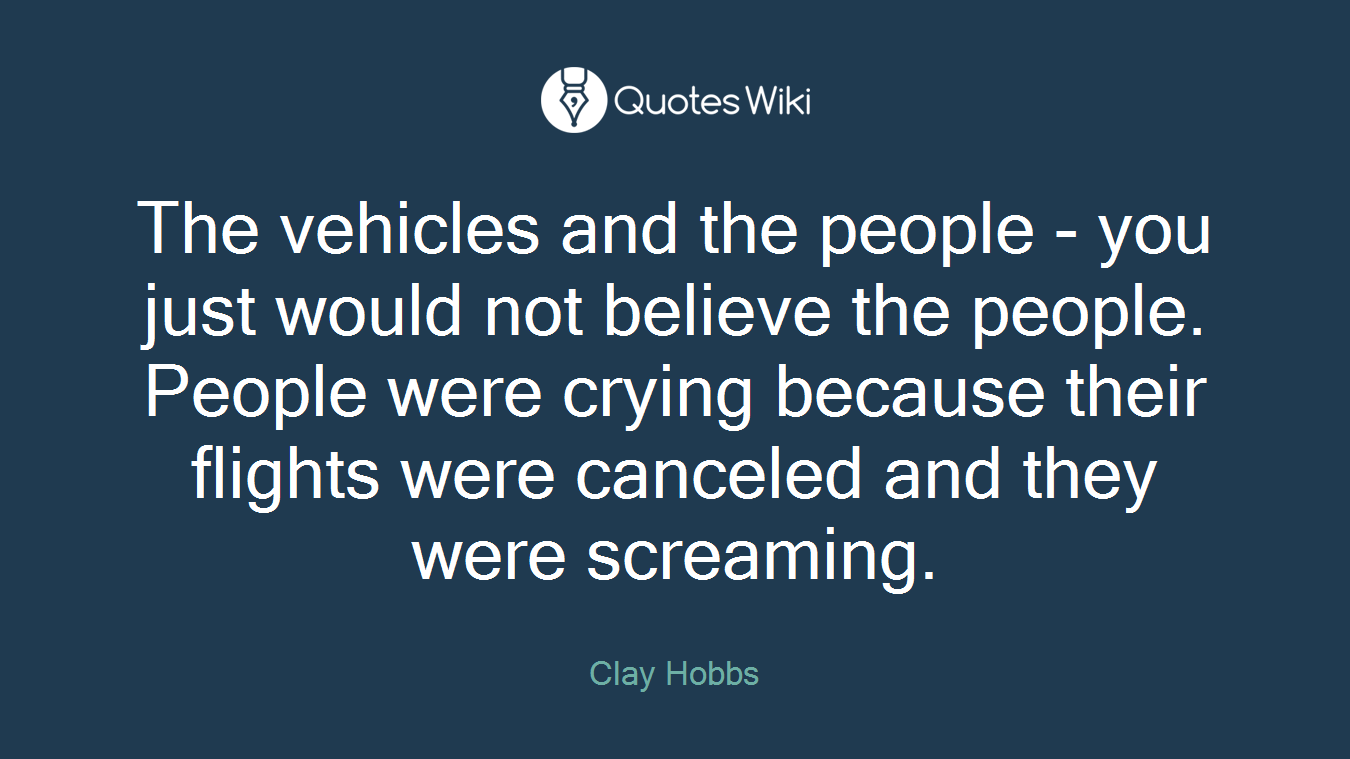 The vehicles and the people - you just would not believe the people. People were crying because their flights were canceled and they were screaming.