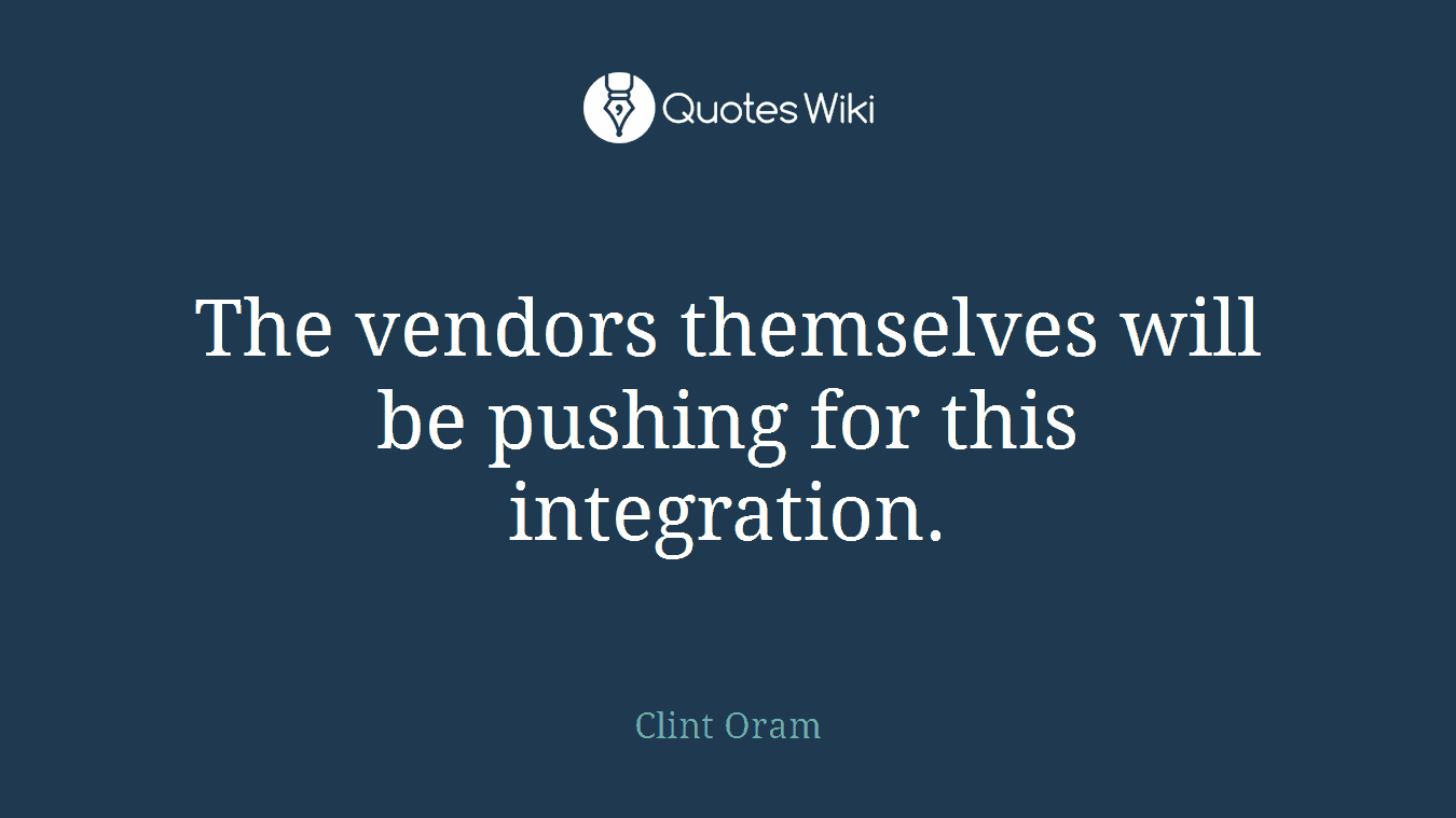 The vendors themselves will be pushing for this integration.