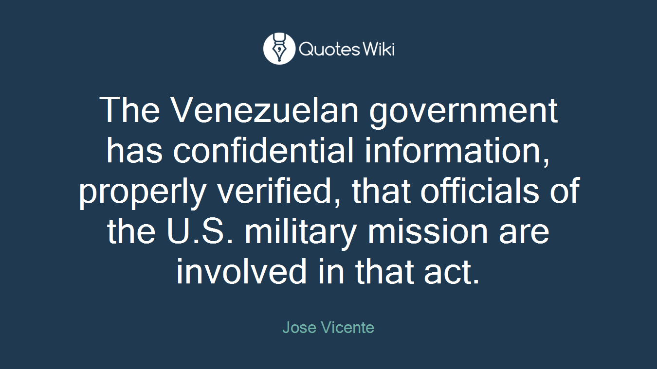 The Venezuelan government has confidential information, properly verified, that officials of the U.S. military mission are involved in that act.
