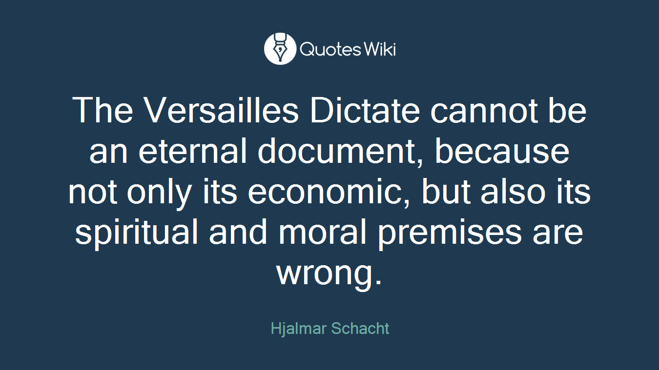 The Versailles Dictate cannot be an eternal document, because not only its economic, but also its spiritual and moral premises are wrong.