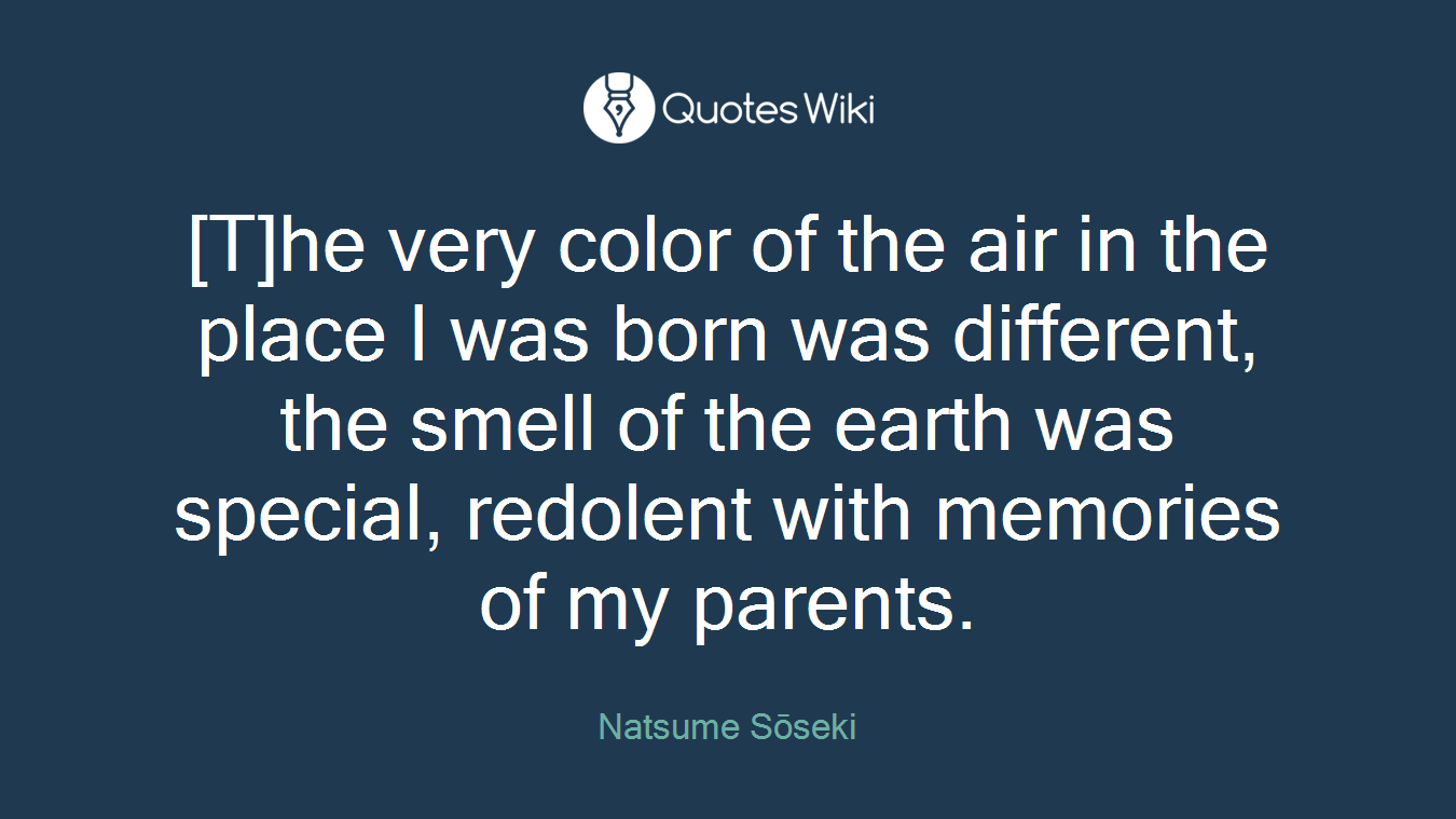 [T]he very color of the air in the place I was born was different, the smell of the earth was special, redolent with memories of my parents.