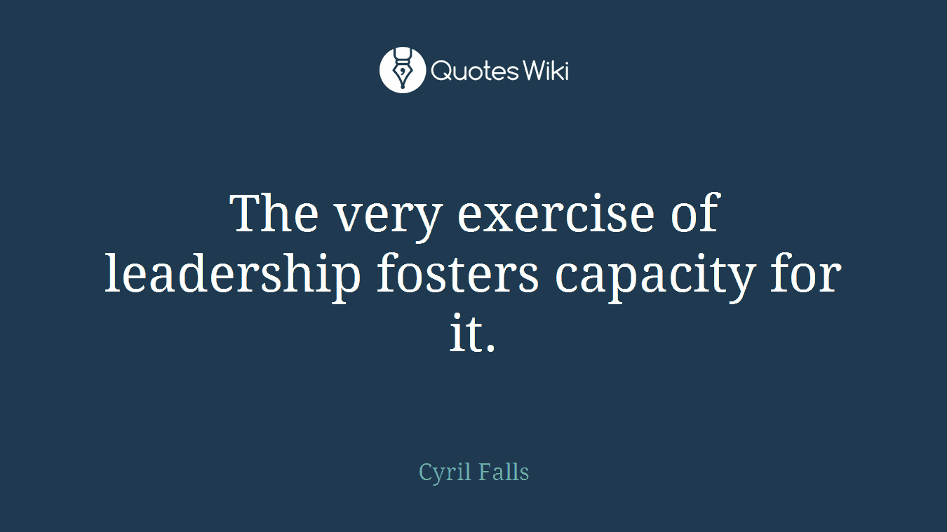 The very exercise of leadership fosters capacity for it.