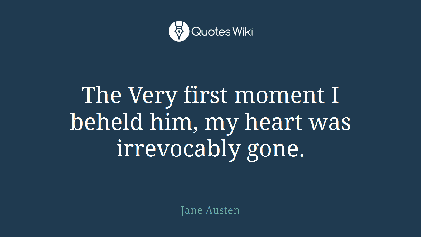 The Very first moment I beheld him, my heart was irrevocably gone.