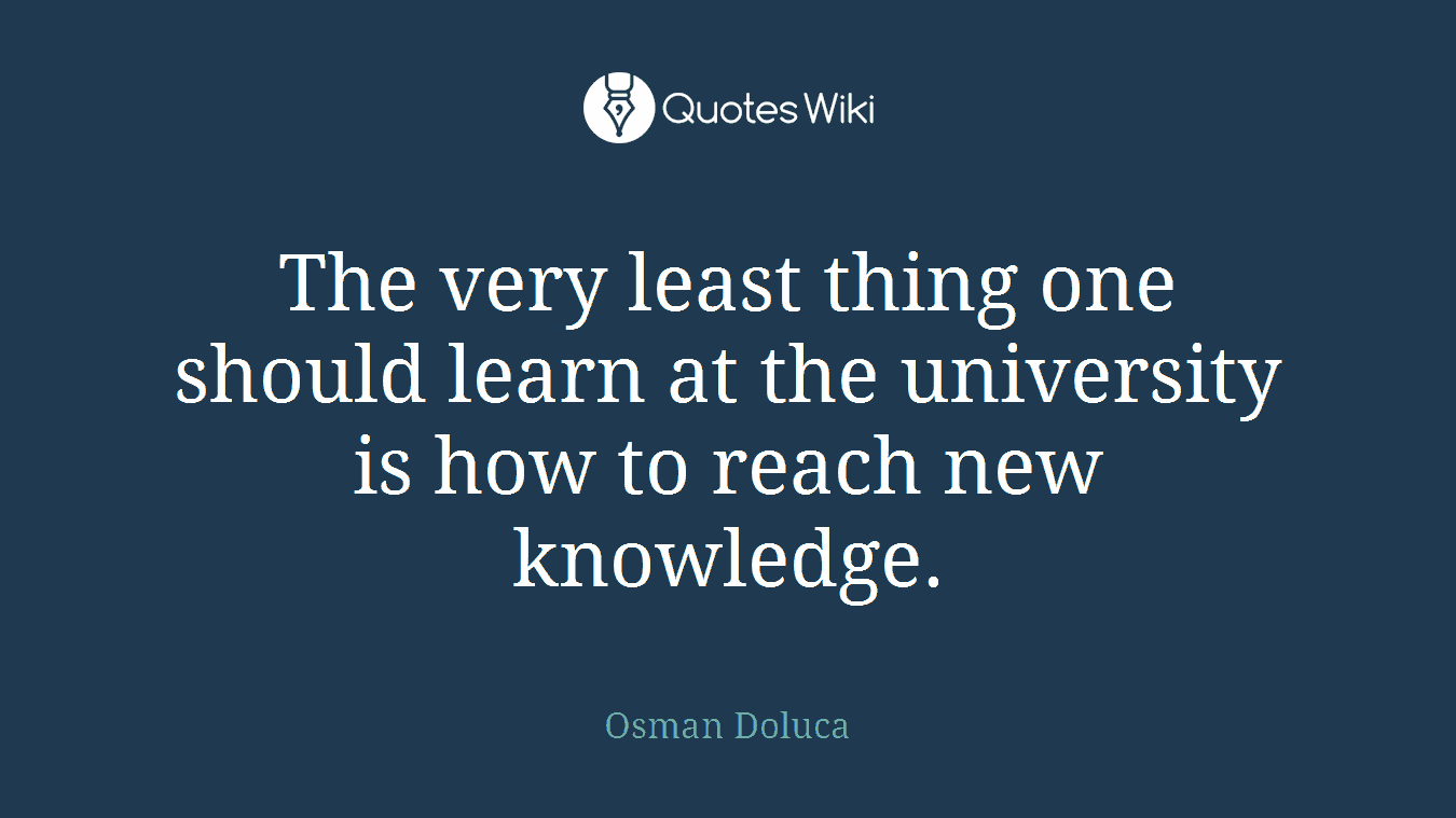 The very least thing one should learn at the university is how to reach new knowledge.