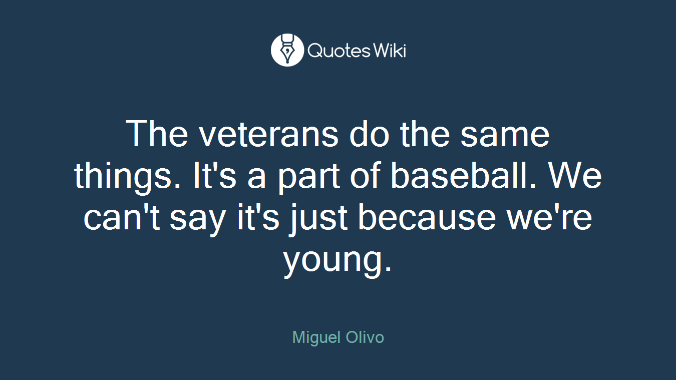 The veterans do the same things. It's a part of baseball. We can't say it's just because we're young.