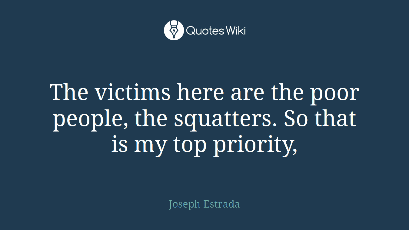The victims here are the poor people, the squatters. So that is my top priority,