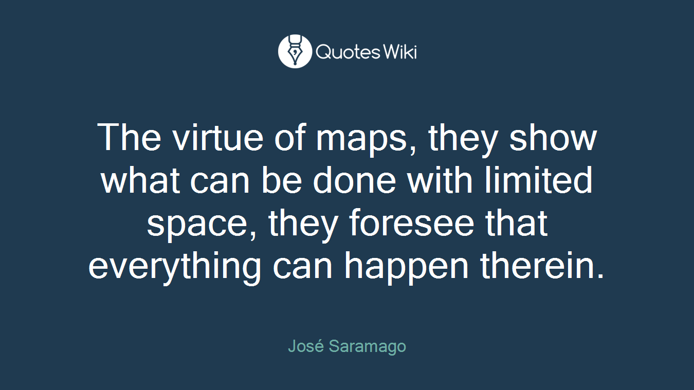 The virtue of maps, they show what can be done with limited space, they foresee that everything can happen therein.