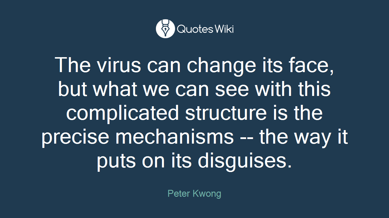 The virus can change its face, but what we can see with this complicated structure is the precise mechanisms -- the way it puts on its disguises.
