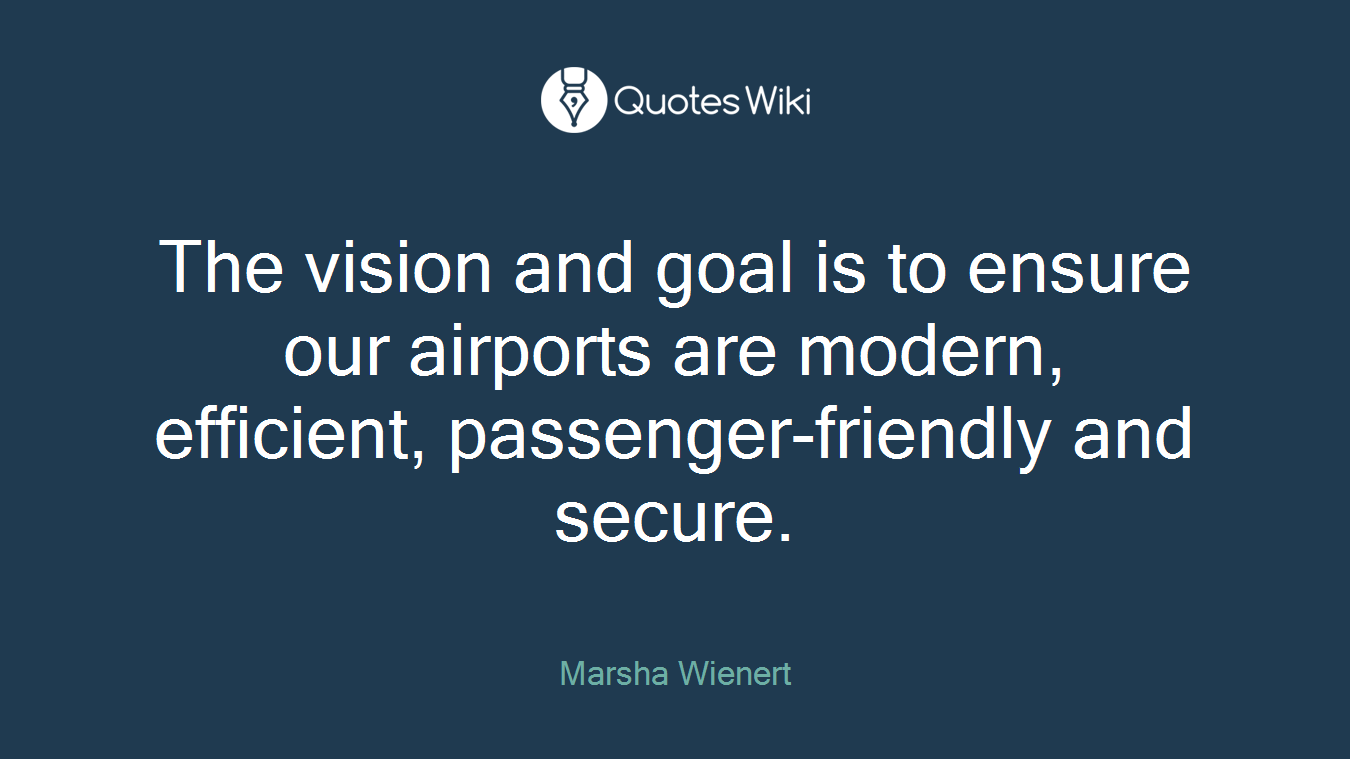 The vision and goal is to ensure our airports are modern, efficient, passenger-friendly and secure.